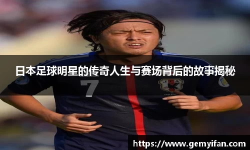 日本足球明星的传奇人生与赛场背后的故事揭秘