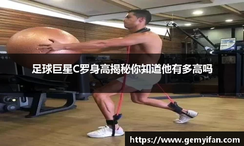 足球巨星C罗身高揭秘你知道他有多高吗