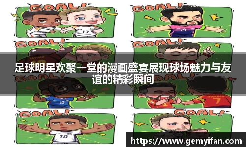 足球明星欢聚一堂的漫画盛宴展现球场魅力与友谊的精彩瞬间
