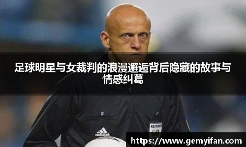 足球明星与女裁判的浪漫邂逅背后隐藏的故事与情感纠葛
