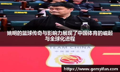 姚明的篮球传奇与影响力展现了中国体育的崛起与全球化进程