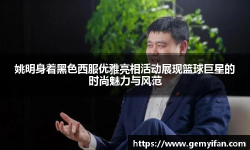 姚明身着黑色西服优雅亮相活动展现篮球巨星的时尚魅力与风范