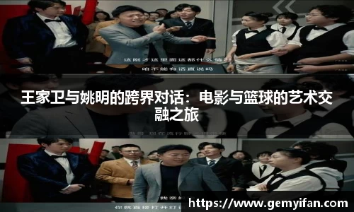 王家卫与姚明的跨界对话：电影与篮球的艺术交融之旅