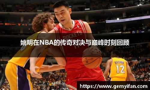 姚明在NBA的传奇对决与巅峰时刻回顾