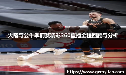 火箭与公牛季前赛精彩360直播全程回顾与分析