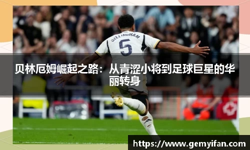 贝林厄姆崛起之路：从青涩小将到足球巨星的华丽转身