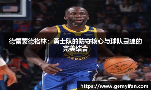 德雷蒙德格林：勇士队的防守核心与球队灵魂的完美结合