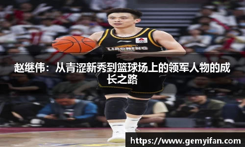 赵继伟：从青涩新秀到篮球场上的领军人物的成长之路