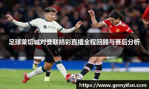 足球莱切城对曼联精彩直播全程回顾与赛后分析