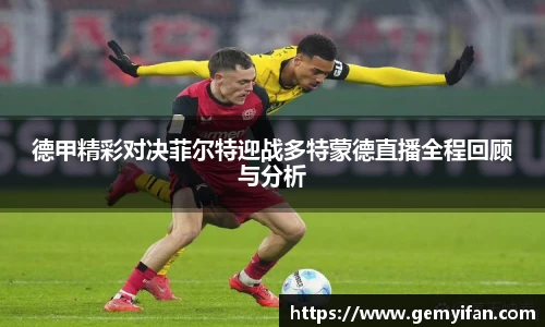 德甲精彩对决菲尔特迎战多特蒙德直播全程回顾与分析