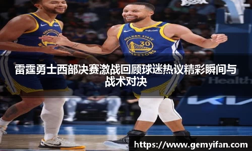 雷霆勇士西部决赛激战回顾球迷热议精彩瞬间与战术对决
