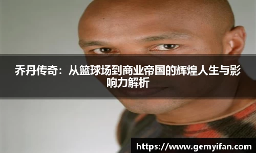 乔丹传奇：从篮球场到商业帝国的辉煌人生与影响力解析