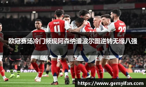 欧冠赛场冷门频现阿森纳遭波尔图逆转无缘八强