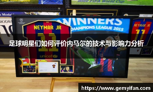 足球明星们如何评价内马尔的技术与影响力分析