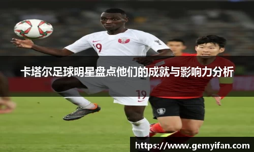 卡塔尔足球明星盘点他们的成就与影响力分析